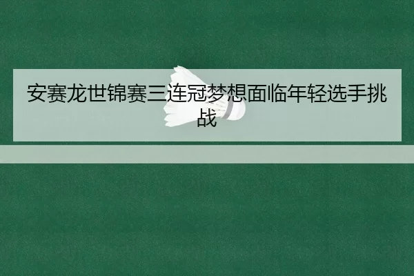 an-sai-long-shi-jin-sai-san-lian-guan-meng-xiang-mian-lin-nian-qing-xuan-shou-tiao-zhan-1-778.jpg